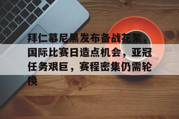 乐竞体育官方网站-包含拜仁慕尼黑发布备战花絮，国际比赛日造点机会，亚冠任务艰巨，赛程密集仍需轮换的词条